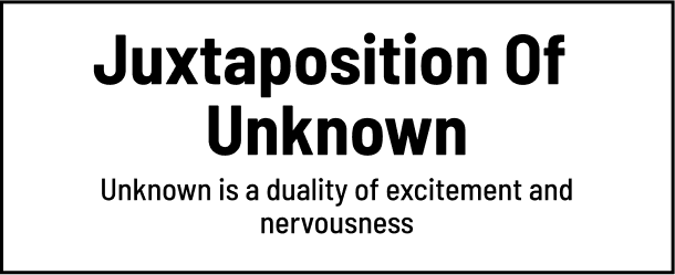 Juxtaposition Of UnKnown Unknown is a duality of excitement and nervousness