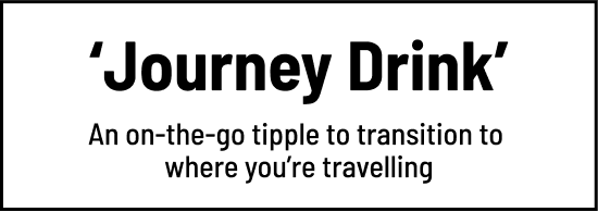 Journey Drink an on-the-go tipple to transition to where you’re travelling