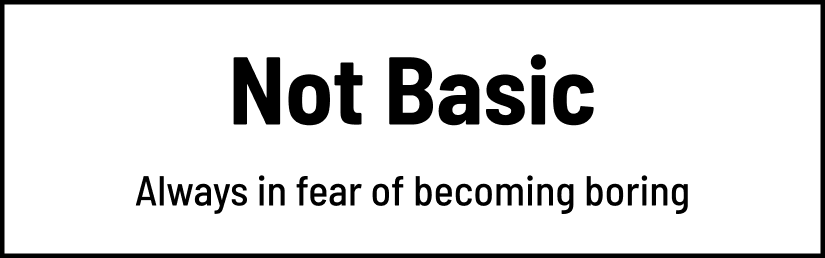 Not Basic Always in fear of becoming boring